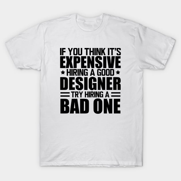 Designer - If you think it's expensive hiring a good designer try hiring a bad one T-Shirt by KC Happy Shop